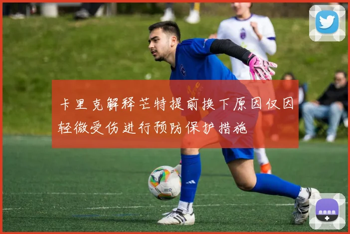 卡里克解释芒特提前换下原因仅因轻微受伤进行预防保护措施