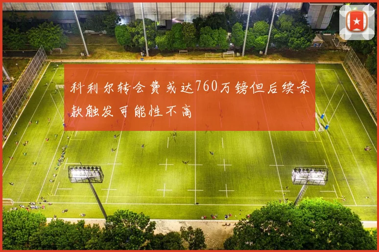 科利尔转会费或达760万镑但后续条款触发可能性不高