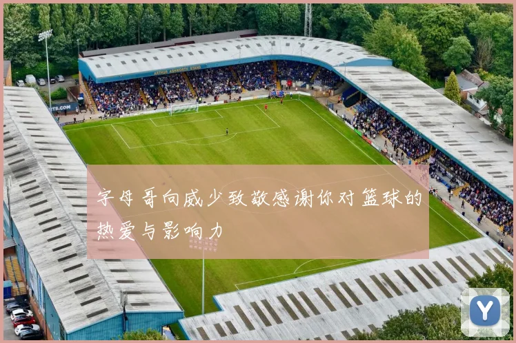 字母哥向威少致敬感谢你对篮球的热爱与影响力