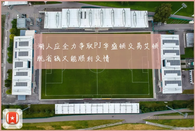 湖人应全力争取PJ华盛顿交易艾顿既省钱又能顺利交情
